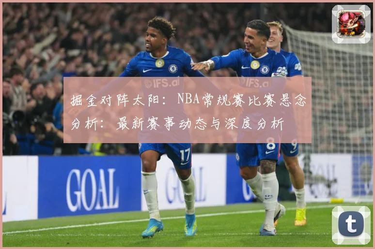 掘金对阵太阳：NBA常规赛比赛悬念分析：最新赛事动态与深度分析