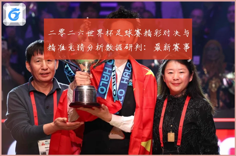 二零二六世界杯足球赛精彩对决与精准竞猜分析数据研判：最新赛事动态与深度分析