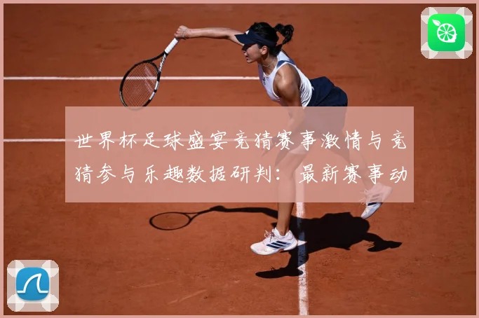 世界杯足球盛宴竞猜赛事激情与竞猜参与乐趣数据研判：最新赛事动态与深度分析