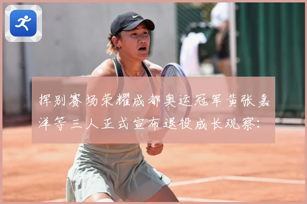 挥别赛场荣耀成都奥运冠军黄张嘉洋等三人正式宣布退役成长观察：最新赛事动态与深度分析