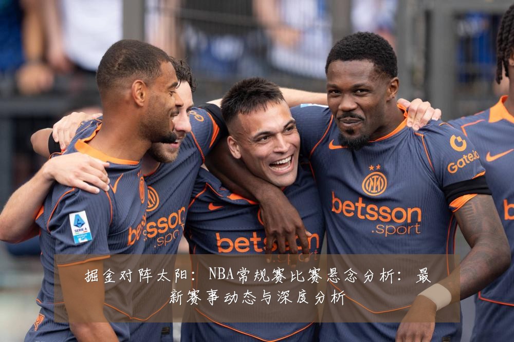 掘金对阵太阳:NBA常规赛比赛悬念分析:最新赛事动态与深度分析